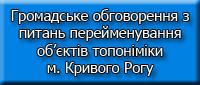 Інформаційне повідомлення про проведення громадського обговорення з питання перейменування об’єктів топоніміки  м. Кривого Рогу