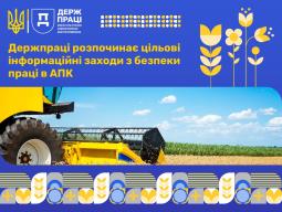 Держпраці розпочинає цільові інформаційні заходи з безпеки праці в агропромисловому комплексі